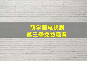 萌学园电视剧第三季免费观看