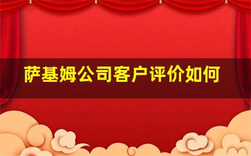 萨基姆公司客户评价如何