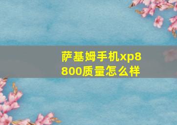 萨基姆手机xp8800质量怎么样