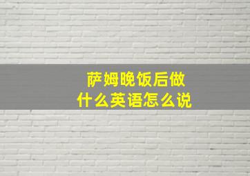 萨姆晚饭后做什么英语怎么说