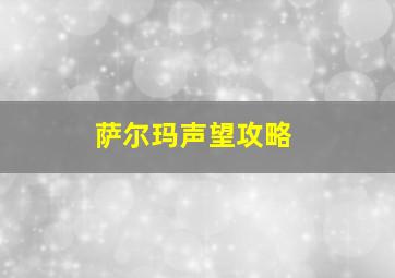 萨尔玛声望攻略