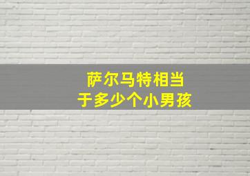 萨尔马特相当于多少个小男孩