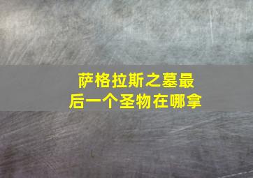 萨格拉斯之墓最后一个圣物在哪拿