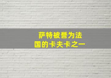 萨特被誉为法国的卡夫卡之一