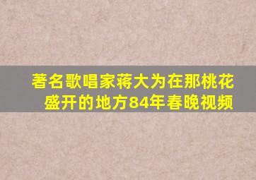 著名歌唱家蒋大为在那桃花盛开的地方84年春晚视频