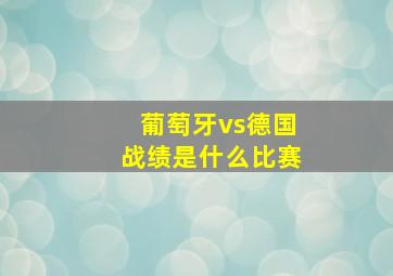 葡萄牙vs德国战绩是什么比赛