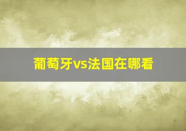 葡萄牙vs法国在哪看