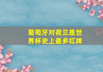 葡萄牙对荷兰是世界杯史上最多红牌