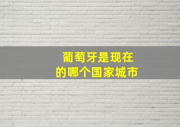 葡萄牙是现在的哪个国家城市