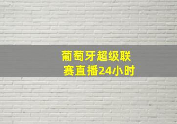 葡萄牙超级联赛直播24小时