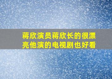 蒋欣演员蒋欣长的很漂亮他演的电视剧也好看