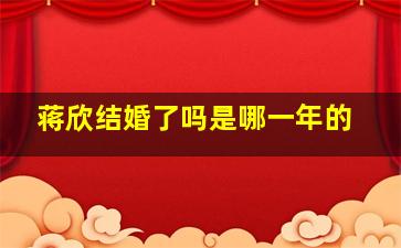 蒋欣结婚了吗是哪一年的