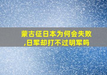 蒙古征日本为何会失败,日军却打不过明军吗