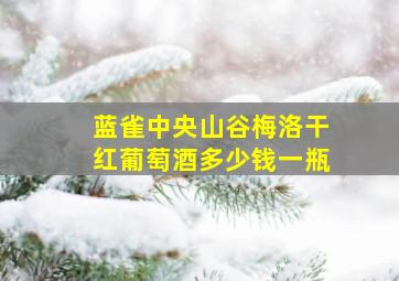 蓝雀中央山谷梅洛干红葡萄酒多少钱一瓶