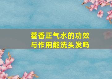 藿香正气水的功效与作用能洗头发吗