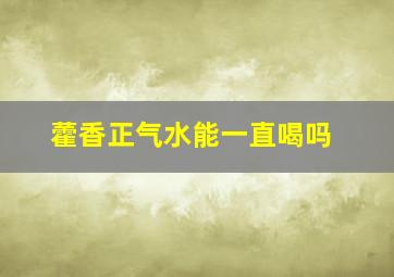 藿香正气水能一直喝吗