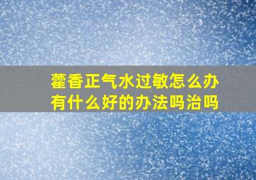 藿香正气水过敏怎么办有什么好的办法吗治吗