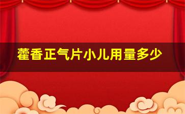 藿香正气片小儿用量多少