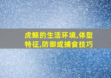 虎鲸的生活环境,体型特征,防御或捕食技巧