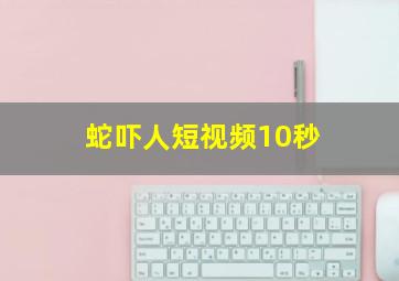 蛇吓人短视频10秒