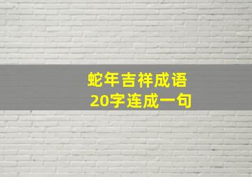 蛇年吉祥成语20字连成一句