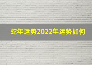 蛇年运势2022年运势如何