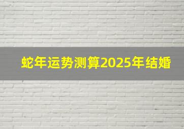 蛇年运势测算2025年结婚