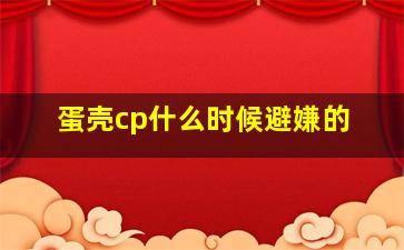 蛋壳cp什么时候避嫌的