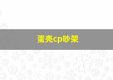 蛋壳cp吵架