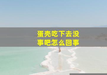 蛋壳吃下去没事吧怎么回事