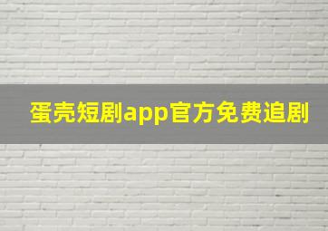 蛋壳短剧app官方免费追剧