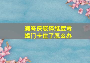 蜘蛛侠破碎维度毒蝎门卡住了怎么办