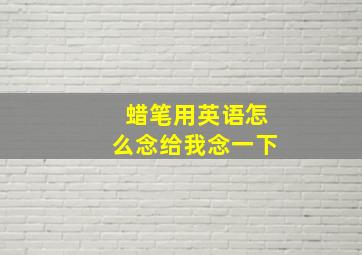 蜡笔用英语怎么念给我念一下