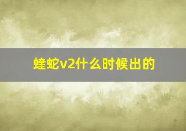 蝰蛇v2什么时候出的