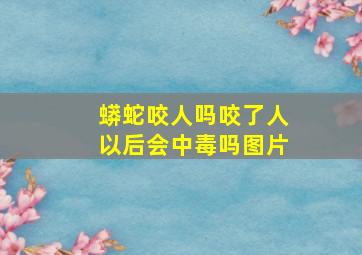 蟒蛇咬人吗咬了人以后会中毒吗图片