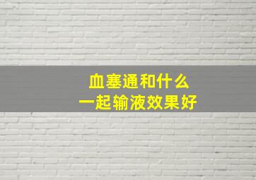 血塞通和什么一起输液效果好