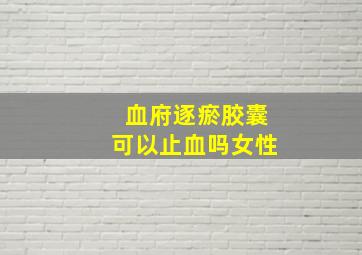 血府逐瘀胶囊可以止血吗女性