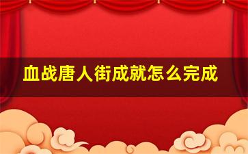 血战唐人街成就怎么完成