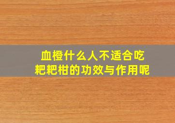 血橙什么人不适合吃耙耙柑的功效与作用呢