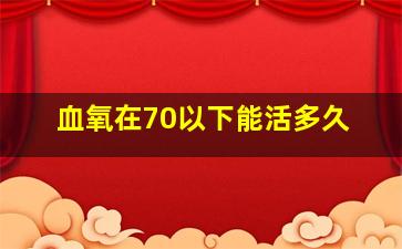 血氧在70以下能活多久