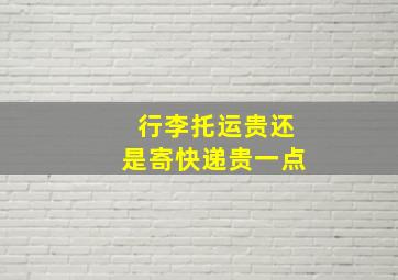 行李托运贵还是寄快递贵一点