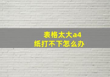 表格太大a4纸打不下怎么办