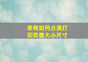 表格如何占满打印页面大小尺寸