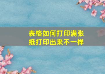 表格如何打印满张纸打印出来不一样