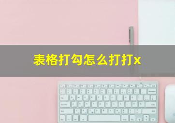 表格打勾怎么打打x