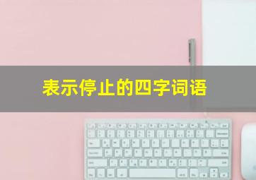 表示停止的四字词语