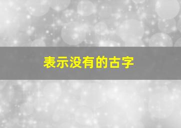 表示没有的古字