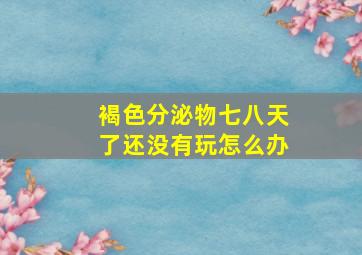 褐色分泌物七八天了还没有玩怎么办