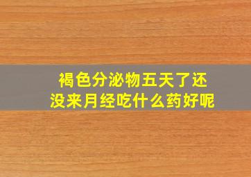 褐色分泌物五天了还没来月经吃什么药好呢