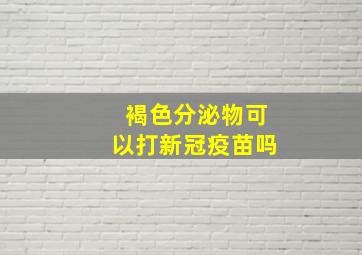 褐色分泌物可以打新冠疫苗吗